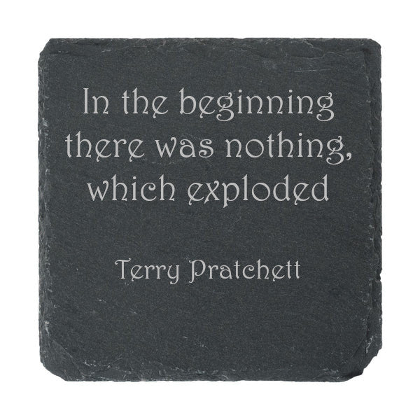 A slate coaster etched with "In the beginning there was nothing, which exploded" by Terry Pratchett