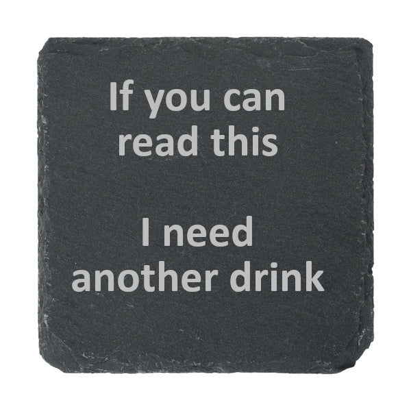 A slate coaster etched with "If you can read this I need another drink" 